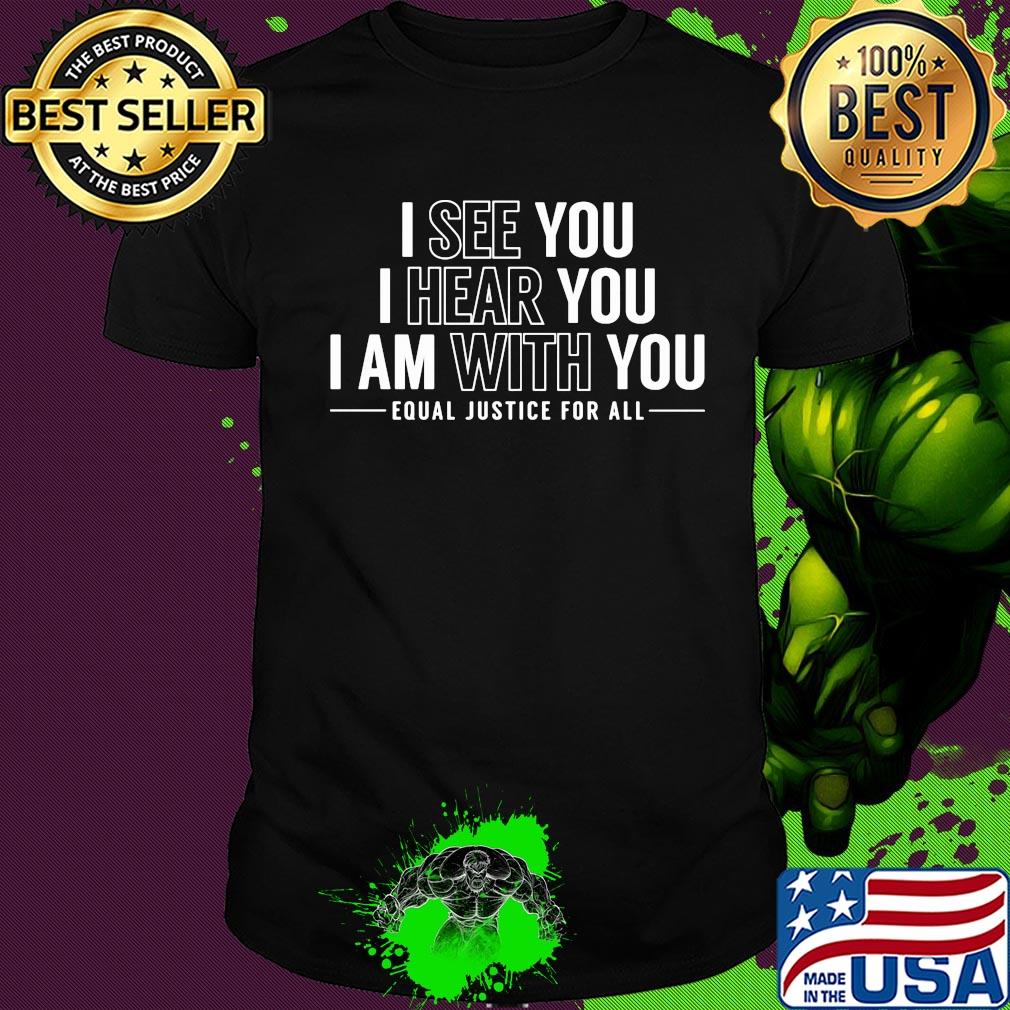 I see you I hear you I am with you equal justice for all shirt