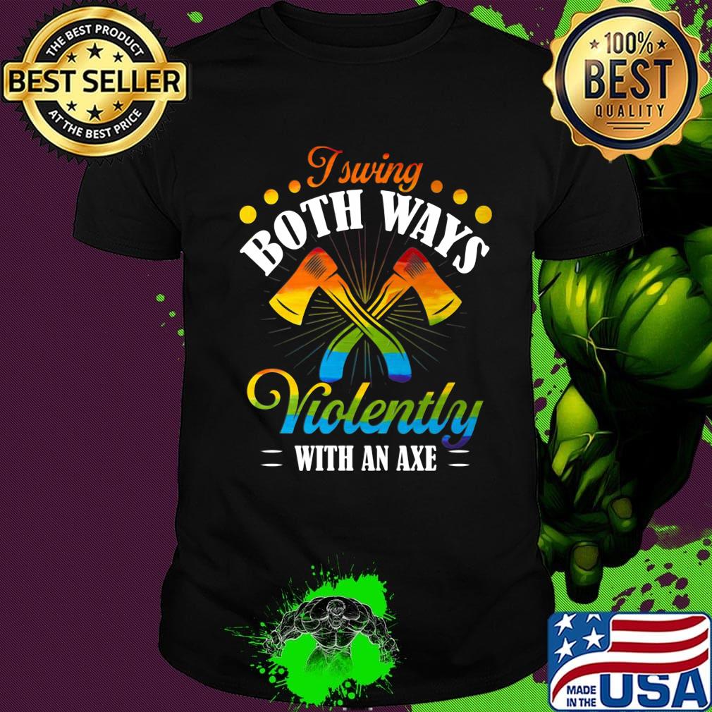 I Swing Both Ways Violently With An Axe Color Shirt