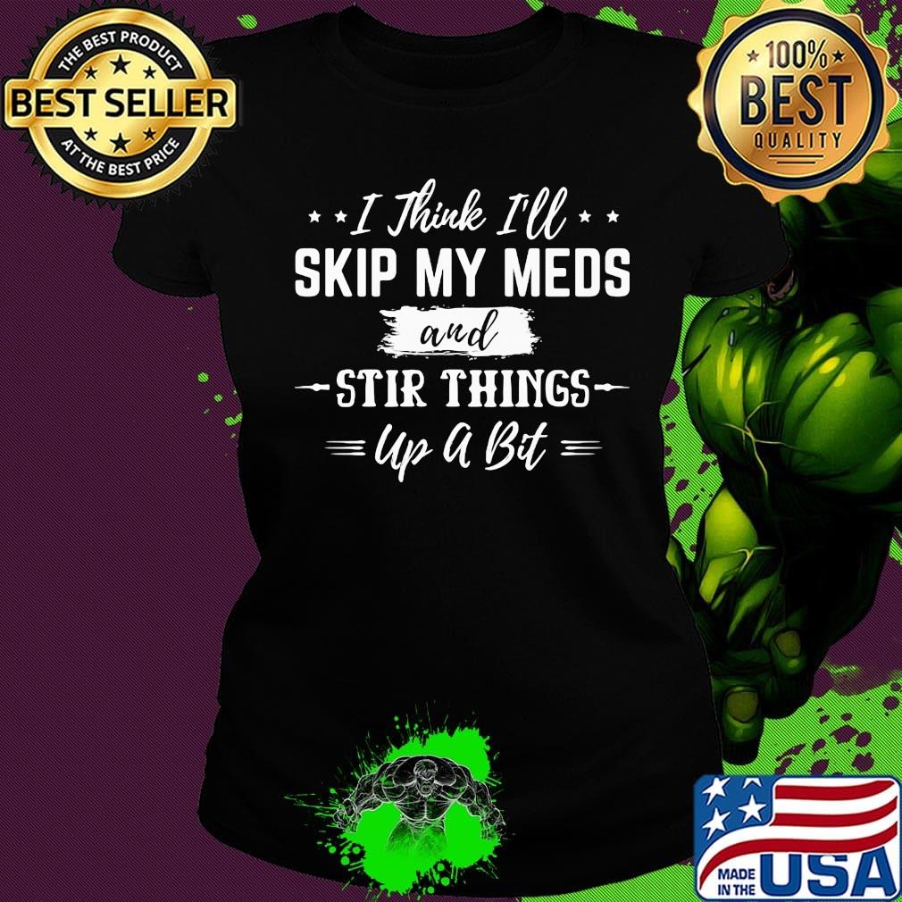 I thick i'll skip my meds and stir things up a bit stars s Ladies tee I thick i'll skip my meds and stir things up a bit stars s Ladies tee