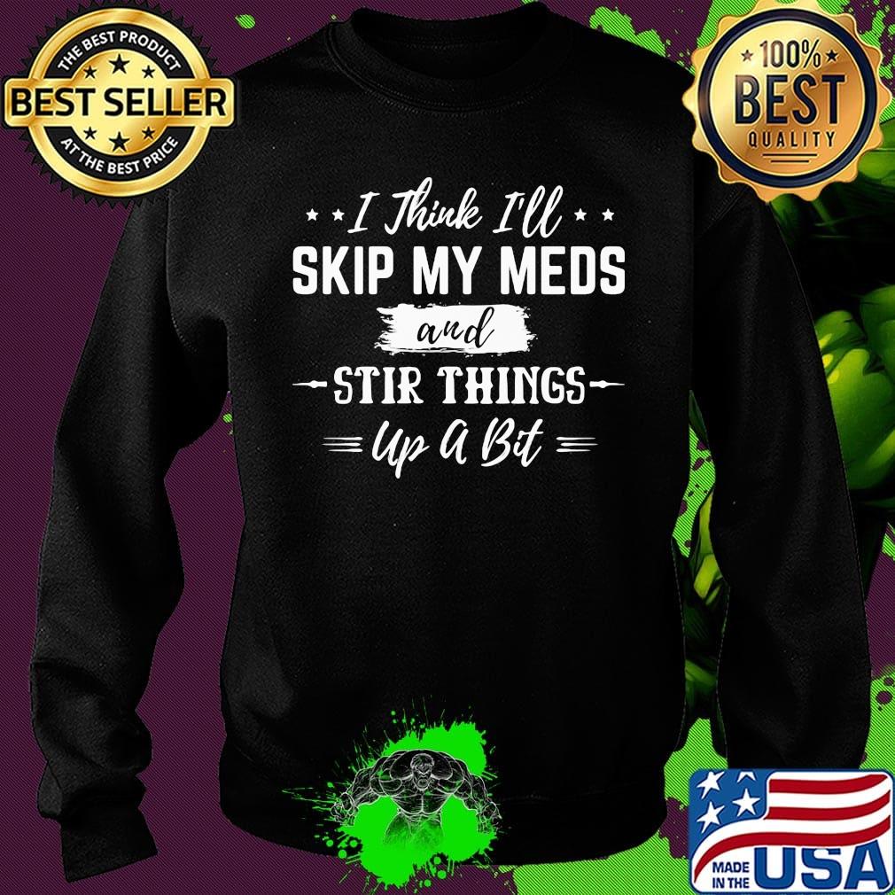 I thick i'll skip my meds and stir things up a bit stars s Sweater I thick i'll skip my meds and stir things up a bit stars s Sweater