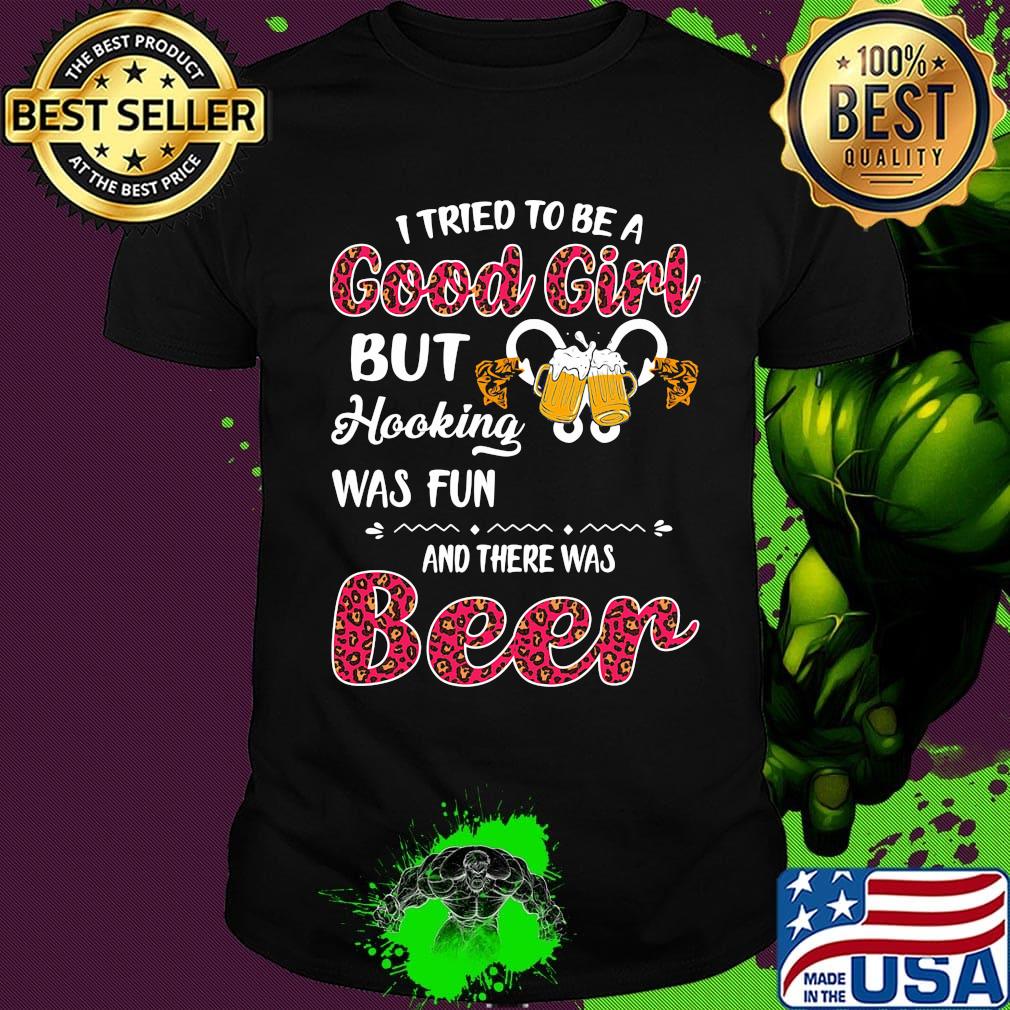 I tried to be a good girl but hooking was fun and there was beer shirt