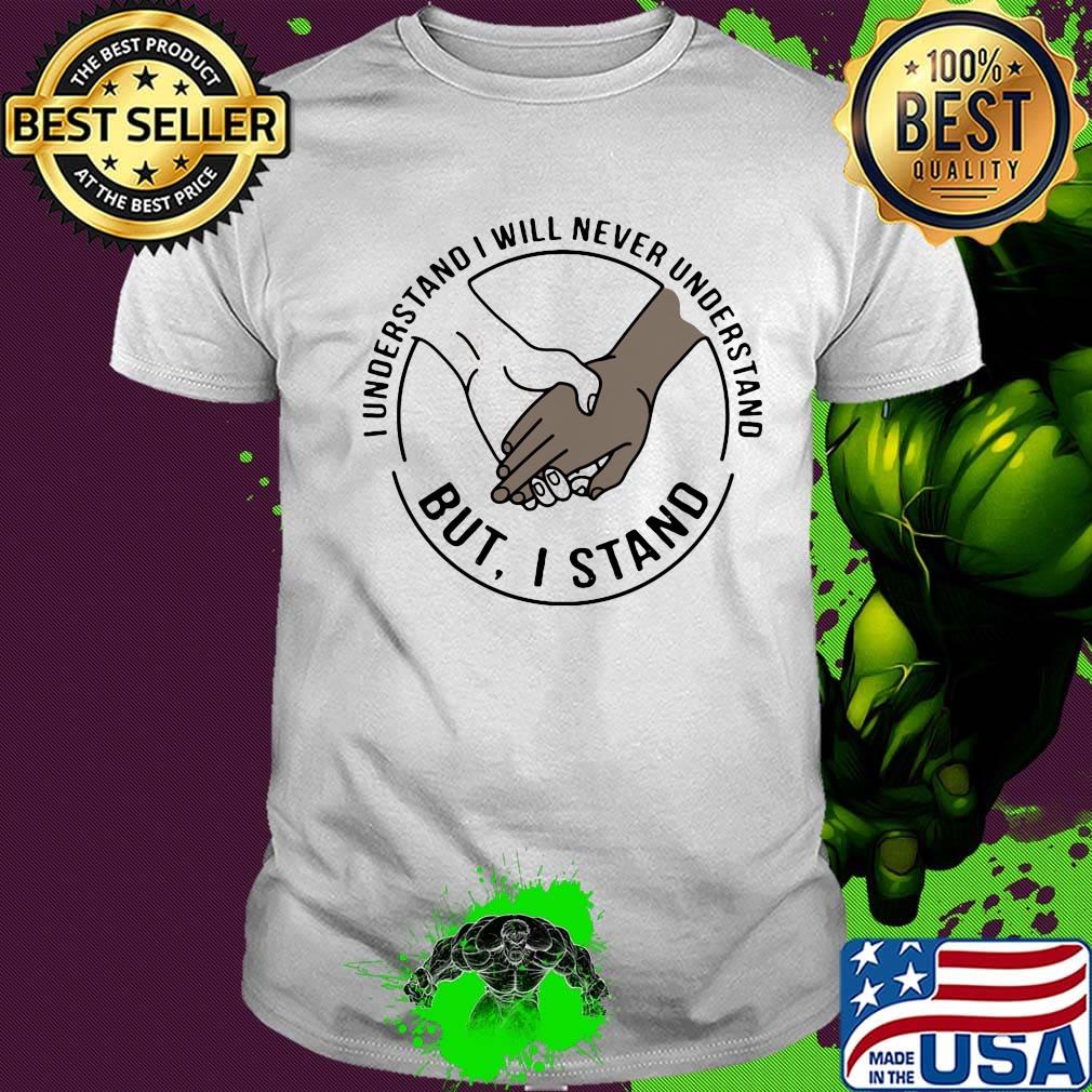 I understand I will never understand but I stand shirt