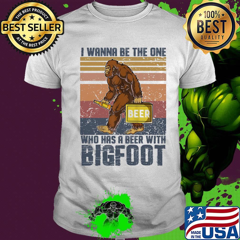 I wanna be the one who has a beer with bigfoot vintage retro shirt