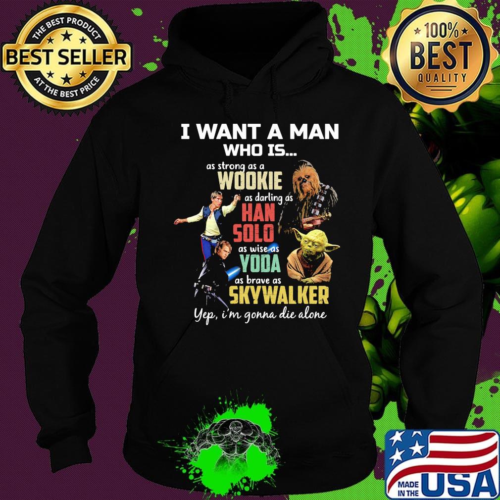 I want a man who is as strong as a wookie as daring as han solo as wise as yoda as brave as skywalker yeb i'm gonna die alone s Hoodie I want a man who is as strong as a wookie as daring as han solo as wise as yoda as brave as skywalker yeb i'm gonna die alone s Hoodie