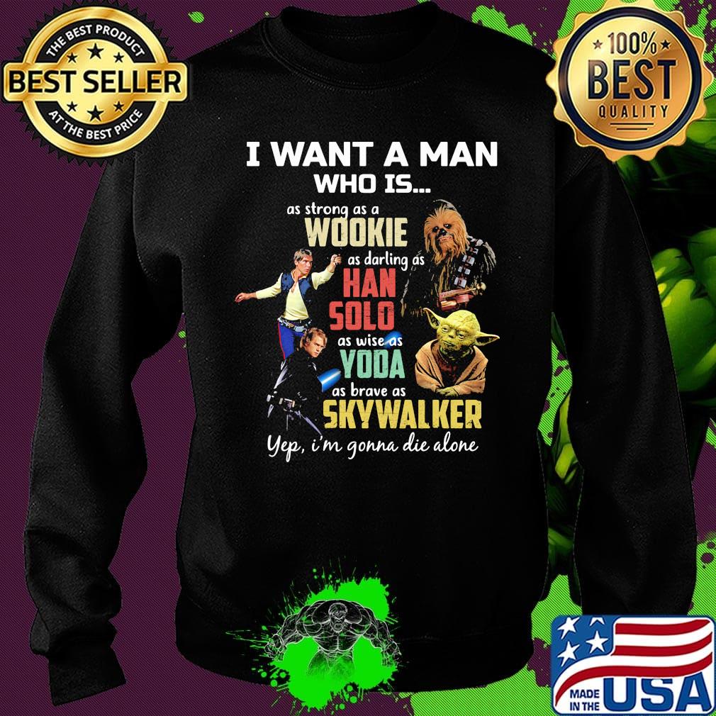 I want a man who is as strong as a wookie as daring as han solo as wise as yoda as brave as skywalker yeb i'm gonna die alone s Sweater I want a man who is as strong as a wookie as daring as han solo as wise as yoda as brave as skywalker yeb i'm gonna die alone s Sweater