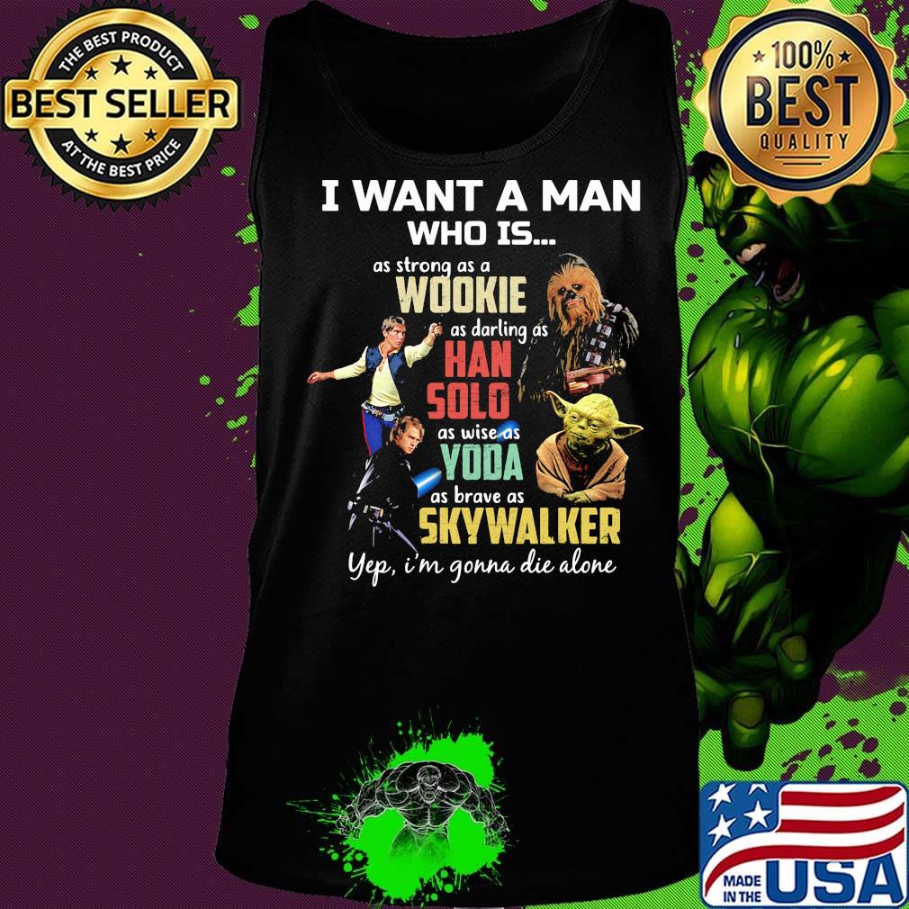 I want a man who is as strong as a wookie as daring as han solo as wise as yoda as brave as skywalker yeb i'm gonna die alone s Tank top I want a man who is as strong as a wookie as daring as han solo as wise as yoda as brave as skywalker yeb i'm gonna die alone s Tank top