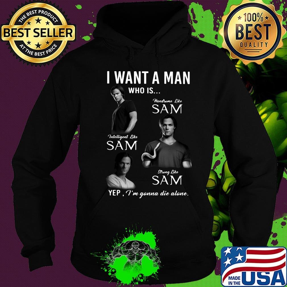 I want a man who is handsome like sam intelligent like sam strong like sam yep i'm gonna die alone s Hoodie I want a man who is handsome like sam intelligent like sam strong like sam yep i'm gonna die alone s Hoodie