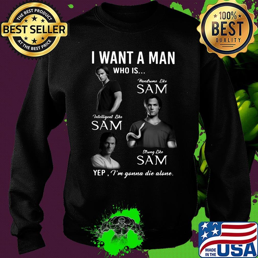 I want a man who is handsome like sam intelligent like sam strong like sam yep i'm gonna die alone s Sweater I want a man who is handsome like sam intelligent like sam strong like sam yep i'm gonna die alone s Sweater