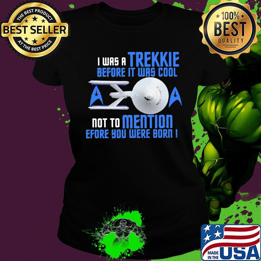 I was a trekkie before it was cool not to mention before you were born star s Ladies tee I was a trekkie before it was cool not to mention before you were born star s Ladies tee