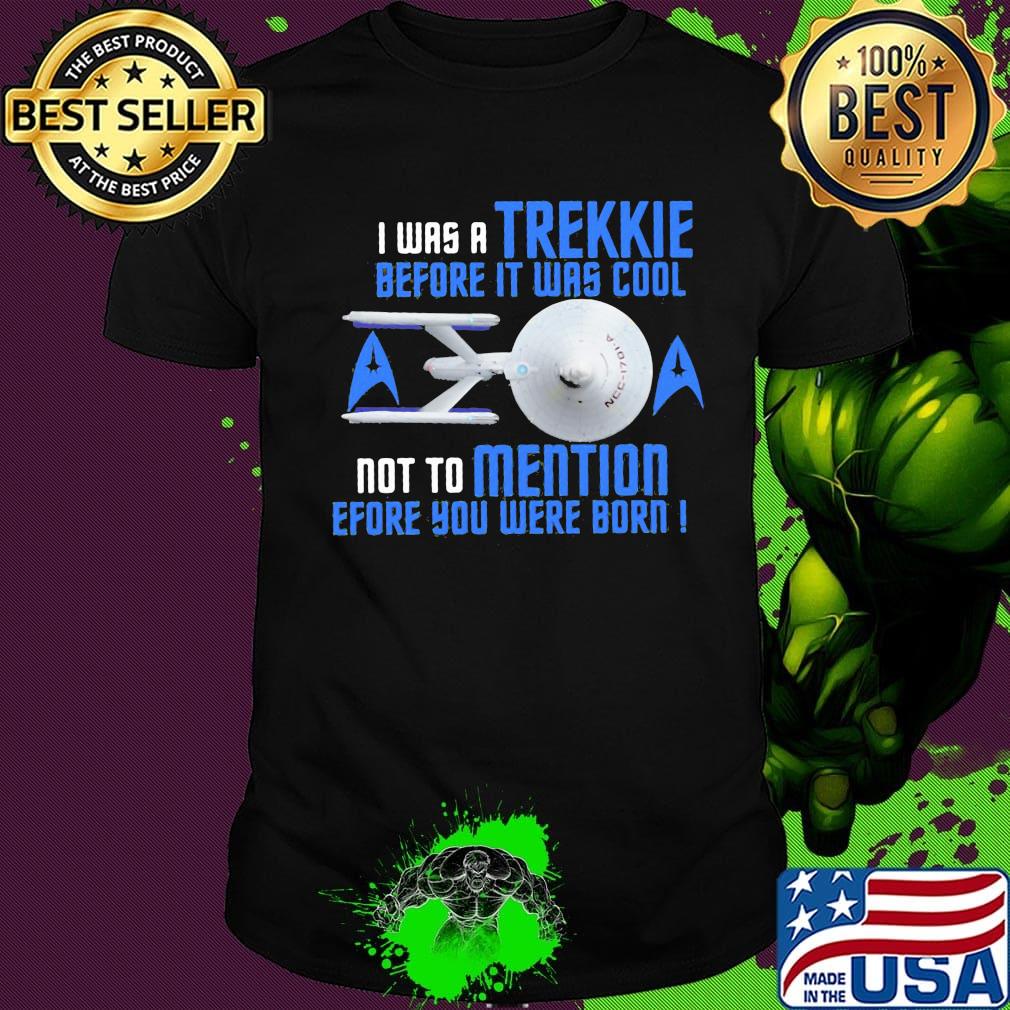 I was a trekkie before it was cool not to mention before you were born star shirt I was a trekkie before it was cool not to mention before you were born star shirt