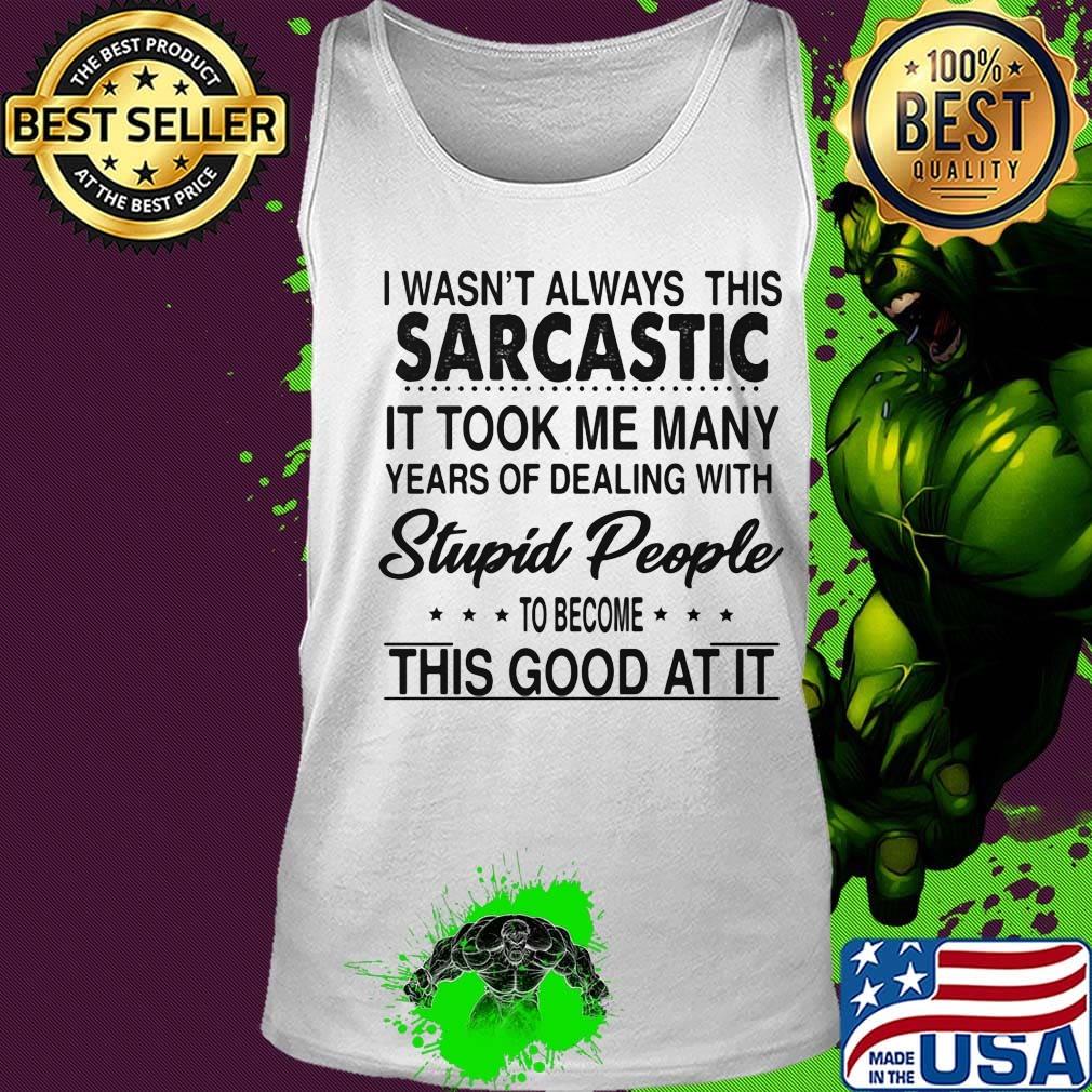 I wasn't always this sarcastic it took me many years of dealing with stupid people to become this good at it s Tank top I wasn't always this sarcastic it took me many years of dealing with stupid people to become this good at it s Tank top