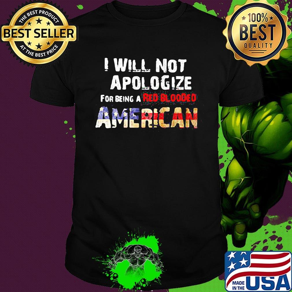 I will not apologize for being a red blooded american flag independence day shirt