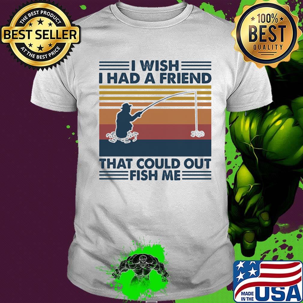 I wish I had a friend that could out fish me vintage retro shirt
