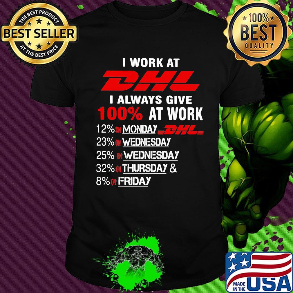 I work at dhl i always give 100% at work shirt