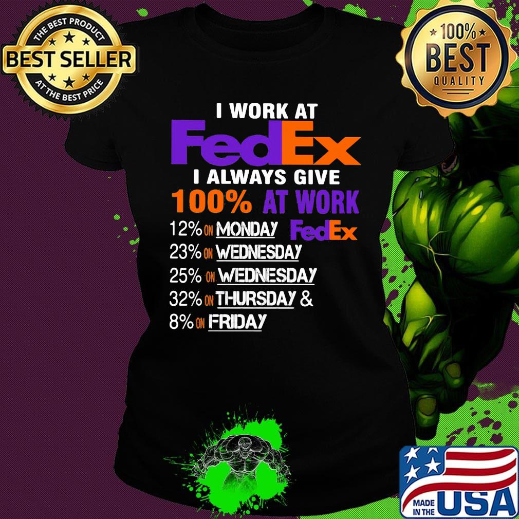 I work at fedex i always give 100% at work s Ladies tee I work at fedex i always give 100% at work s Ladies tee