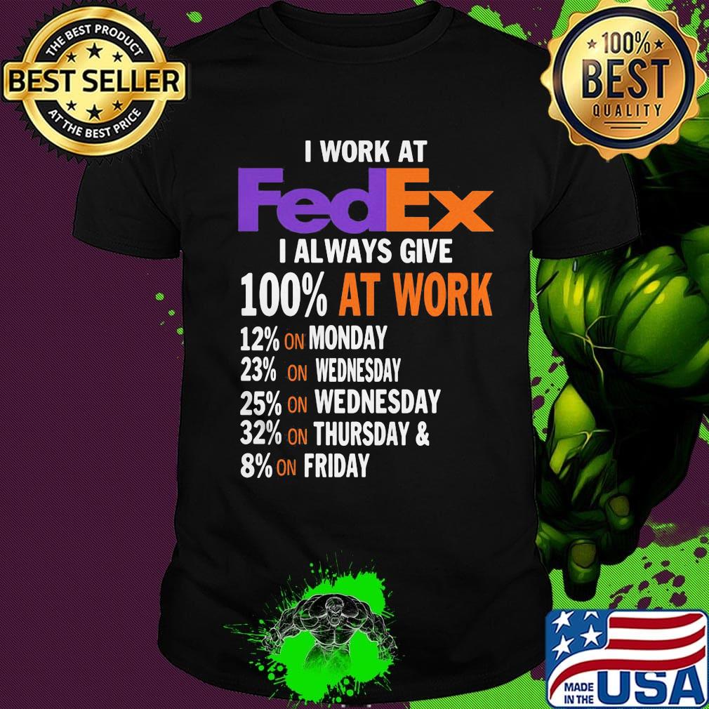 I work at fedex i always give 100% at work week shirt