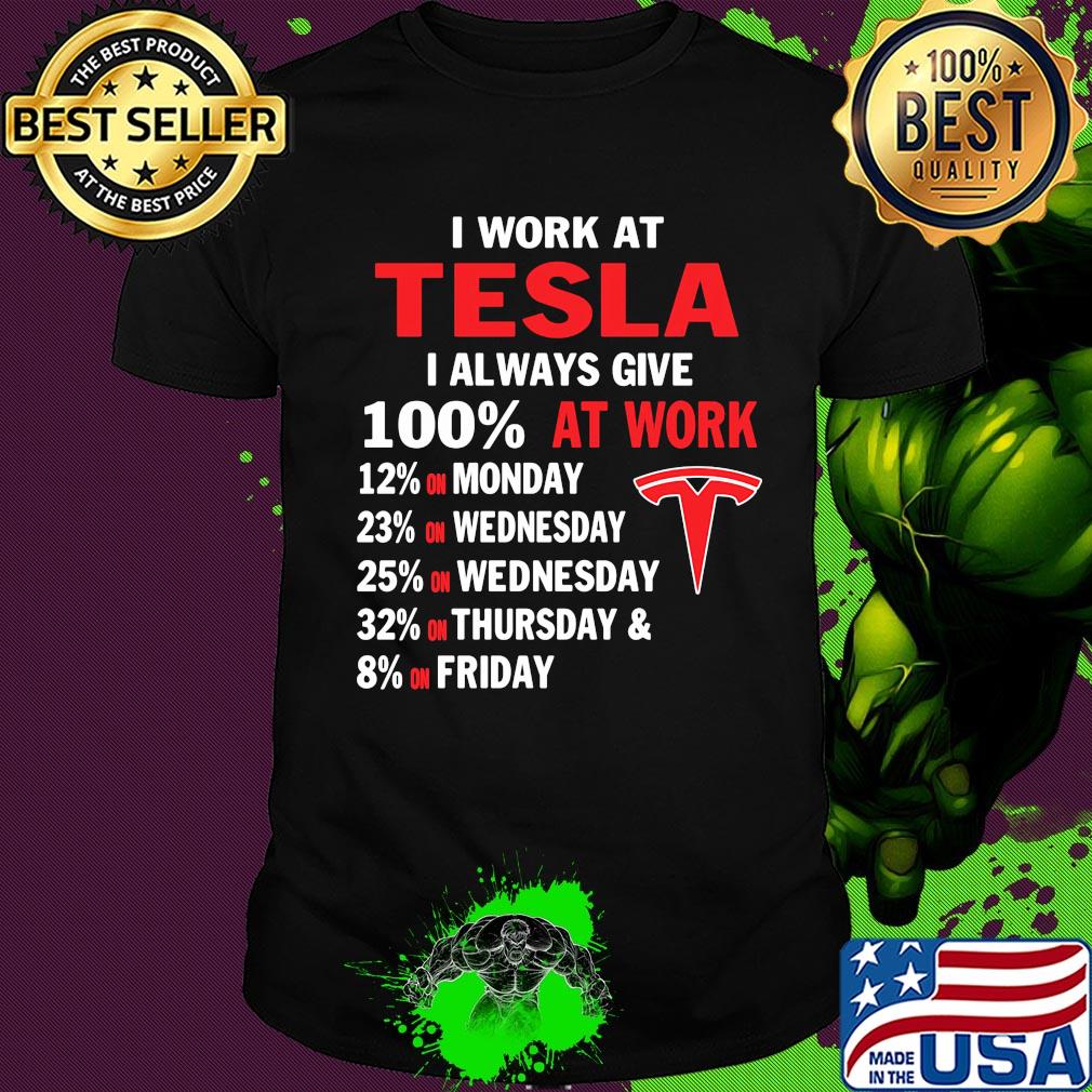I work at tesla i always give 100% at work shirt