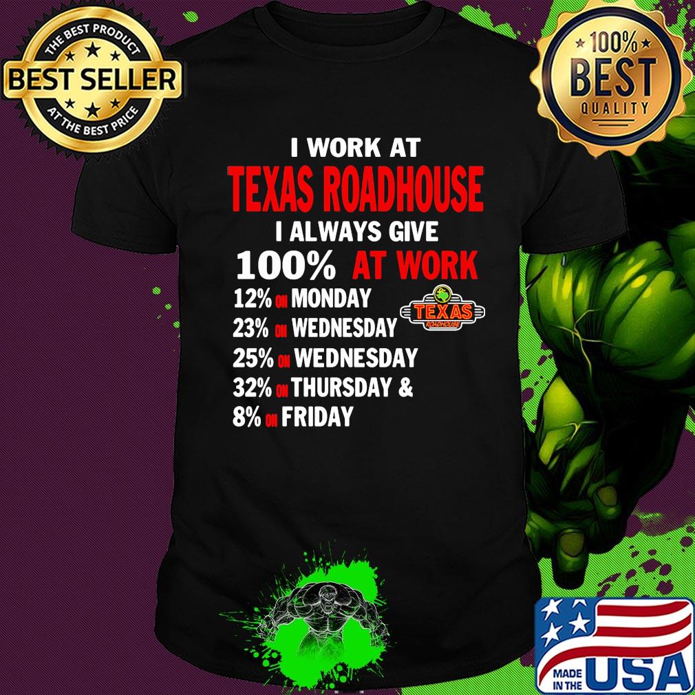 I work at texas roadhouse i always give 100% at work shirt