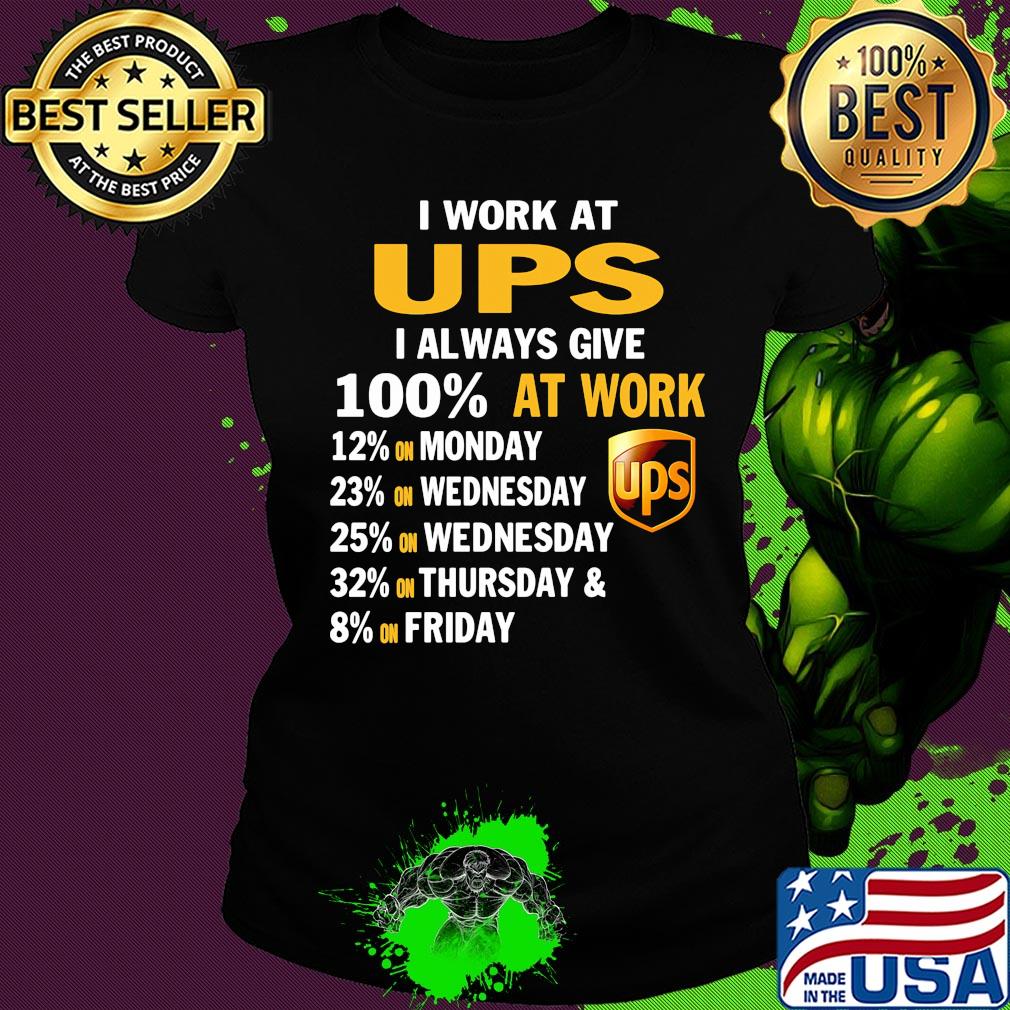 I work at ups i always give 100% at work s Ladies tee I work at ups i always give 100% at work s Ladies tee