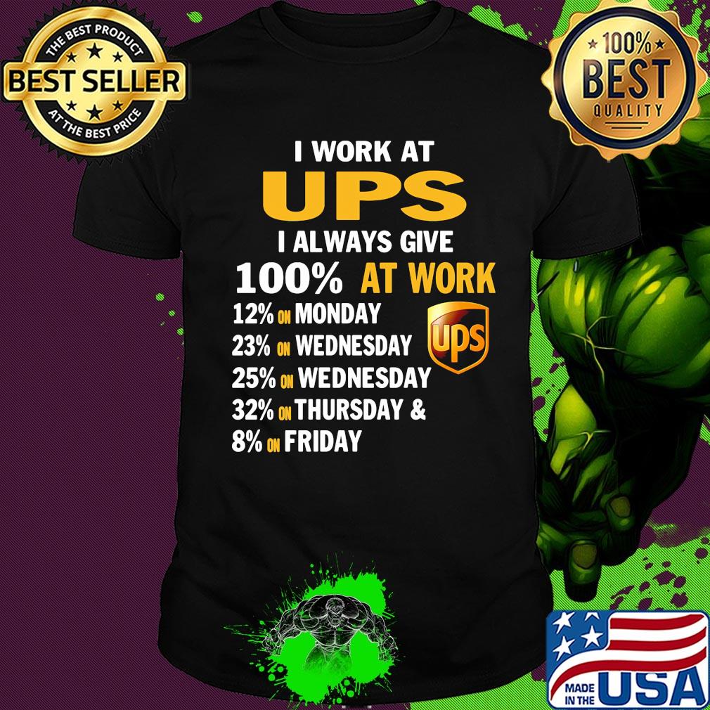 I work at ups i always give 100% at work shirt