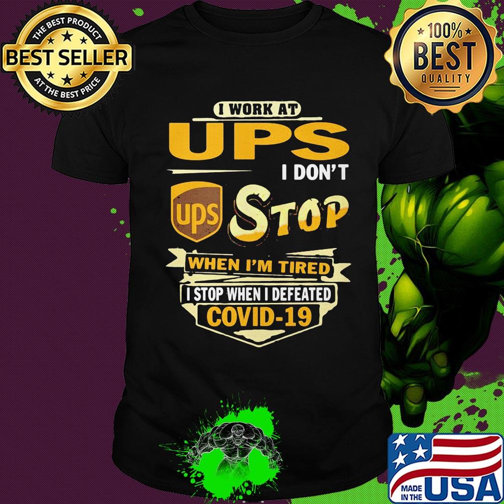 I work at ups i don't stop when i'm tired i stop when i defeated covid-19 shirt