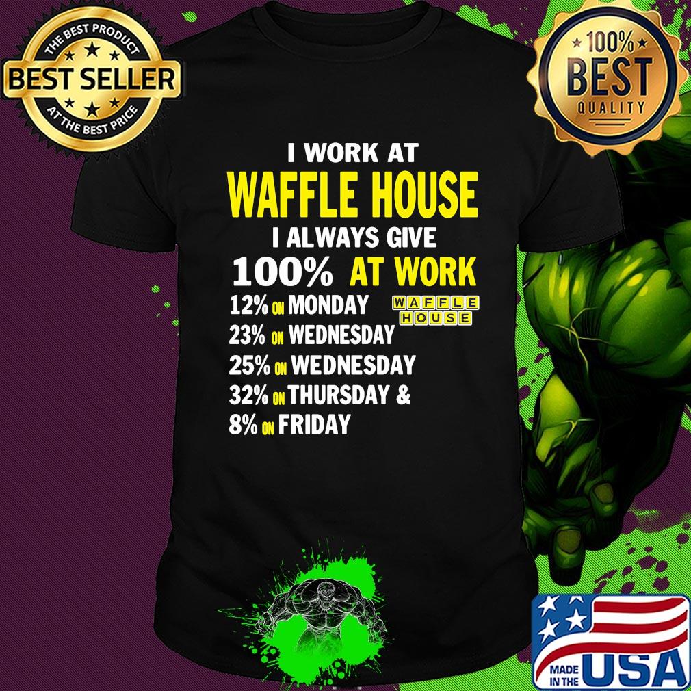 I work at waffle house i always give 100% at work shirt