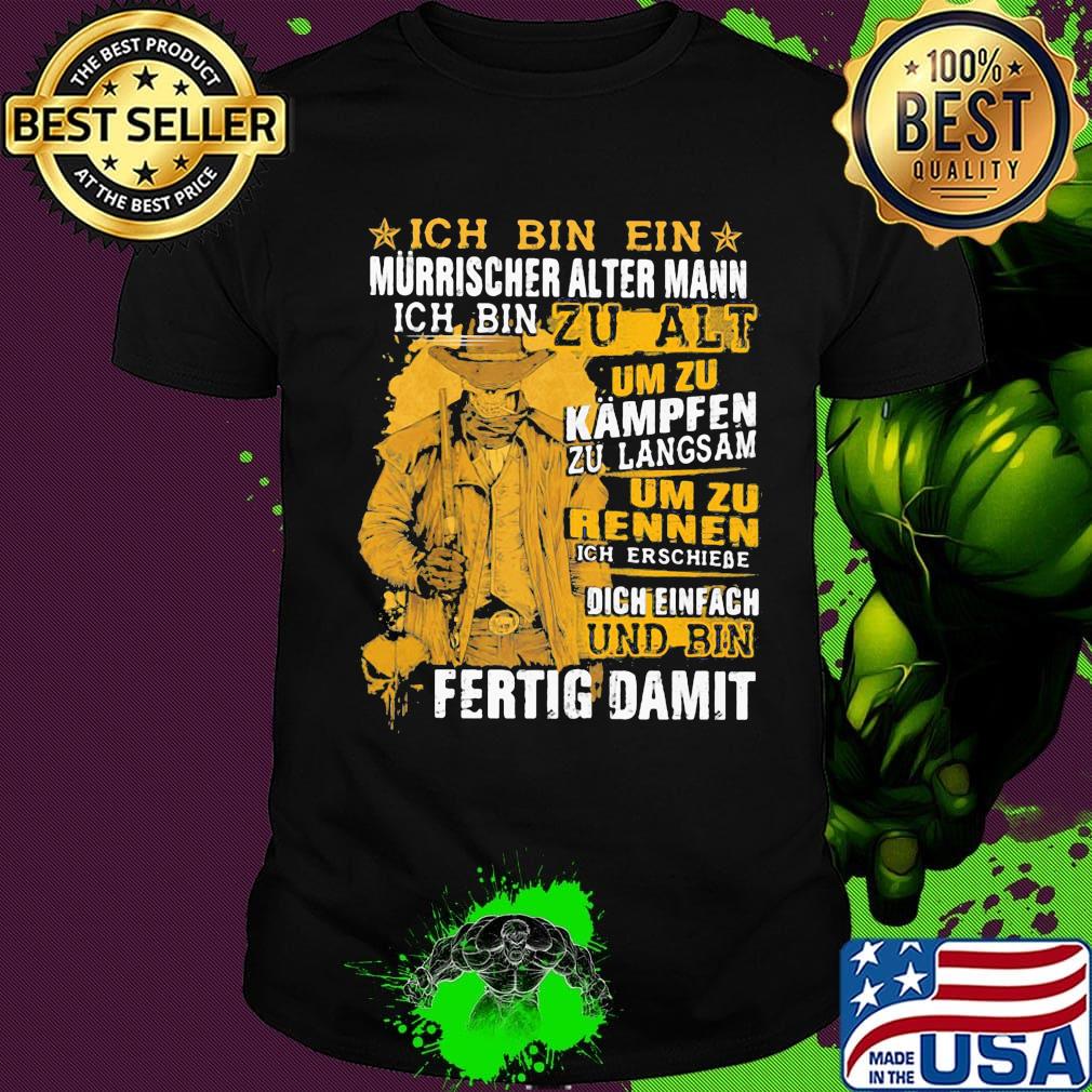 Ich Bin Ein Murrischer Alter Mann Ich Bin Zu Alt Um Zu Kampfen Zu Langsam Um Zu Rennen Und Bin Fertig Damit Shirt