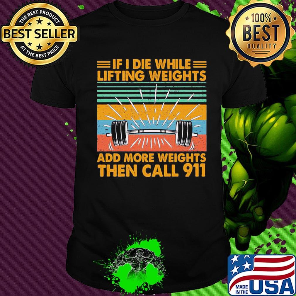 If I Die Whitle Lifting Weights Add More Weights Then Call 911 Vintage Retro Shirt