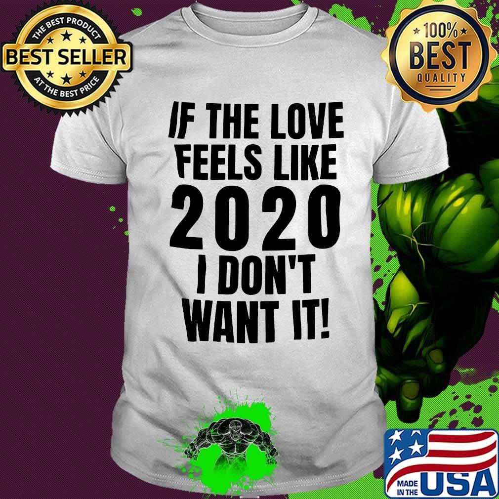 If the love feels like 2020 I don't want it shirt