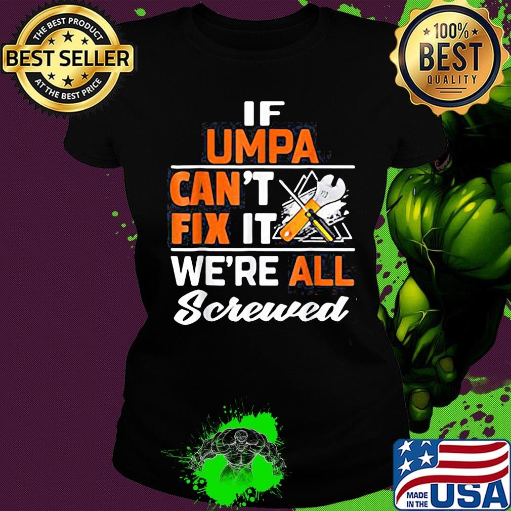 If umpa can't fix it we're all screwed s Ladies tee If umpa can't fix it we're all screwed s Ladies tee
