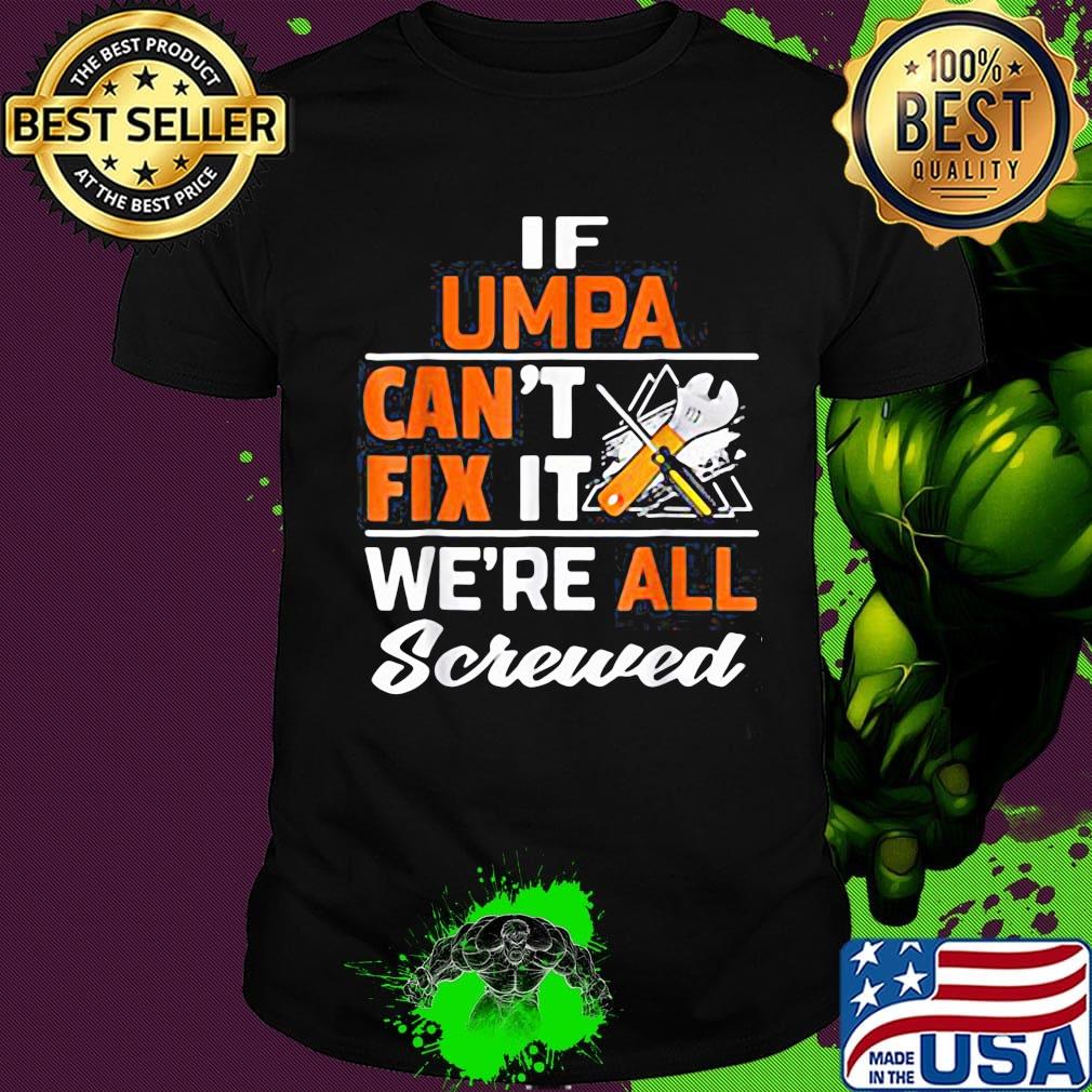 If umpa can't fix it we're all screwed shirt If umpa can't fix it we're all screwed shirt
