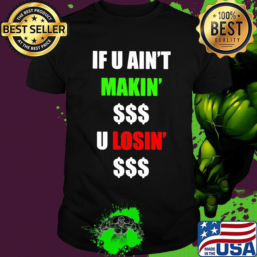 If You Ain't Makin' Money U Losin' Money Shirt