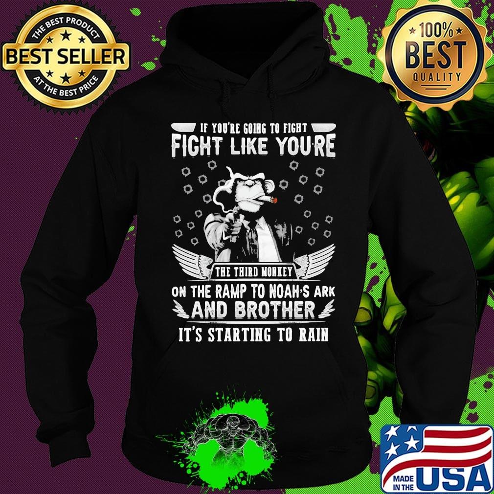 if you're going to fight fight like you're the third monkey on the ramp to noah's ark and brother it's starting to rain s Hoodie if you're going to fight fight like you're the third monkey on the ramp to noah's ark and brother it's starting to rain s Hoodie
