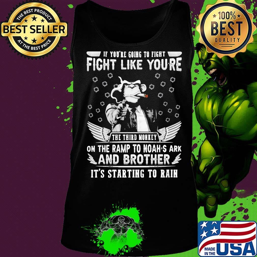 if you're going to fight fight like you're the third monkey on the ramp to noah's ark and brother it's starting to rain s Tank top if you're going to fight fight like you're the third monkey on the ramp to noah's ark and brother it's starting to rain s Tank top