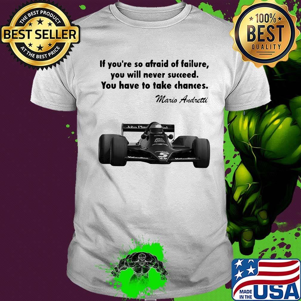 If you're so afraid of failure you will never succeed you have to take chances mario andretti shirt