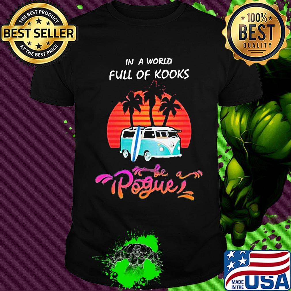In a world full of kooks pogue sunset shirt