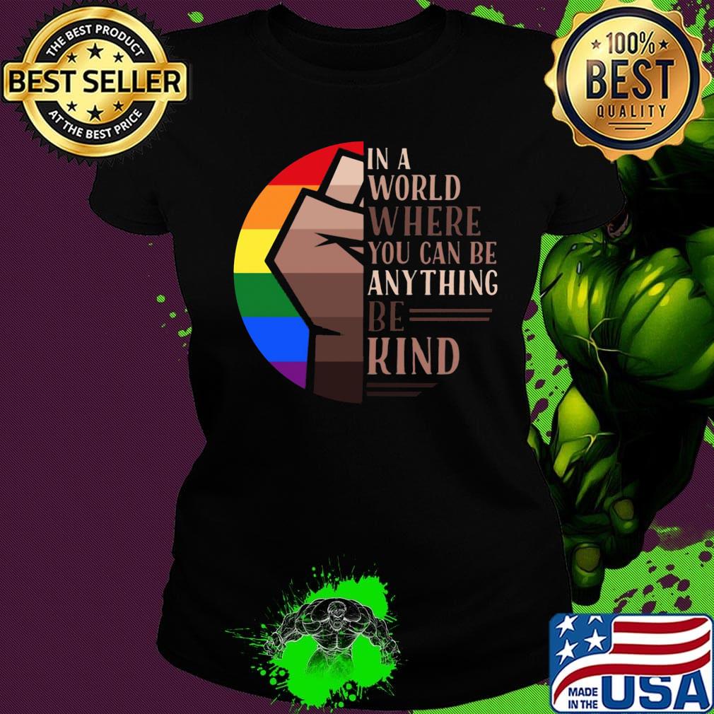 In A World Where You Can Be Anything Be Kind LGBT Black Lives Matter Shirt Ladies tee In A World Where You Can Be Anything Be Kind LGBT Black Lives Matter Shirt Ladies tee