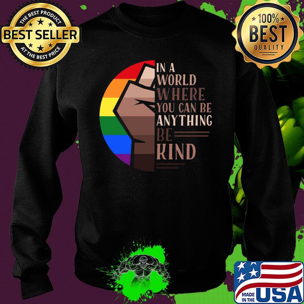 In A World Where You Can Be Anything Be Kind LGBT Black Lives Matter Shirt Sweater In A World Where You Can Be Anything Be Kind LGBT Black Lives Matter Shirt Sweater