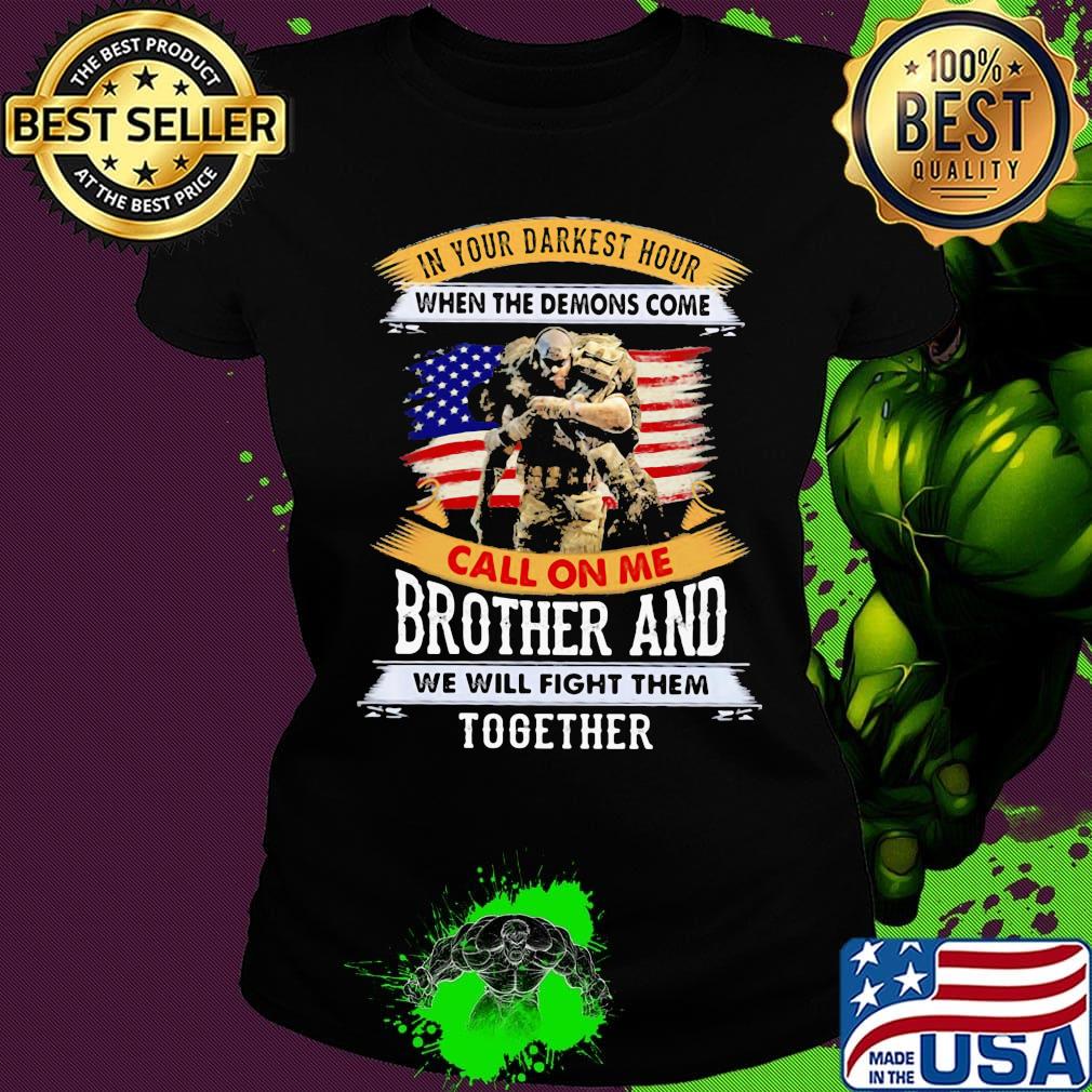In Your Darkest Hour When The Demons Come Call On Me Brother And We Will Figh Them Together Soldiers American Flag Independence Day Shirt Ladies tee In Your Darkest Hour When The Demons Come Call On Me Brother And We Will Figh Them Together Soldiers American Flag Independence Day Shirt Ladies tee