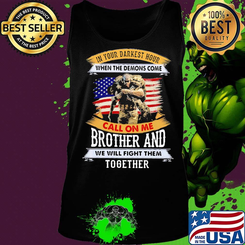 In Your Darkest Hour When The Demons Come Call On Me Brother And We Will Figh Them Together Soldiers American Flag Independence Day Shirt Tank top In Your Darkest Hour When The Demons Come Call On Me Brother And We Will Figh Them Together Soldiers American Flag Independence Day Shirt Tank top