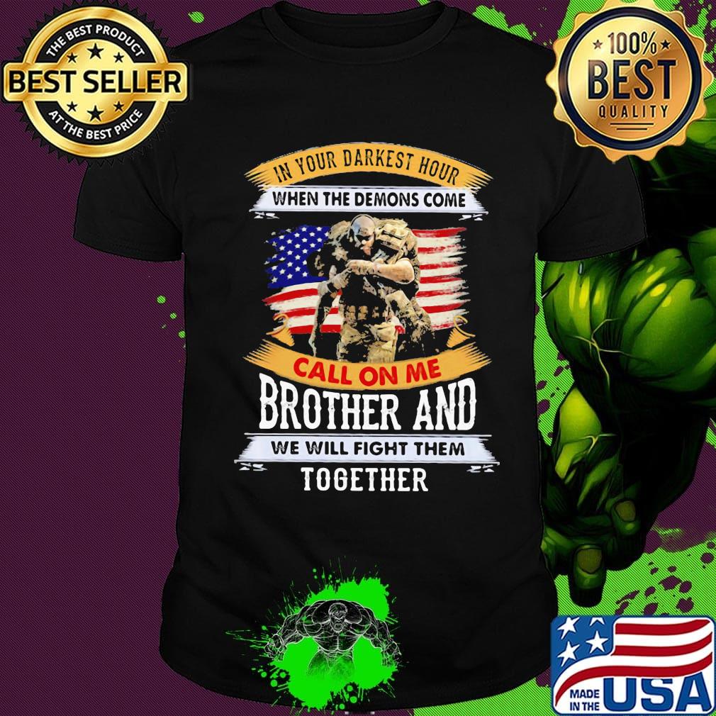 In Your Darkest Hour When The Demons Come Call On Me Brother And We Will Figh Them Together Soldiers American Flag Independence Day Shirt