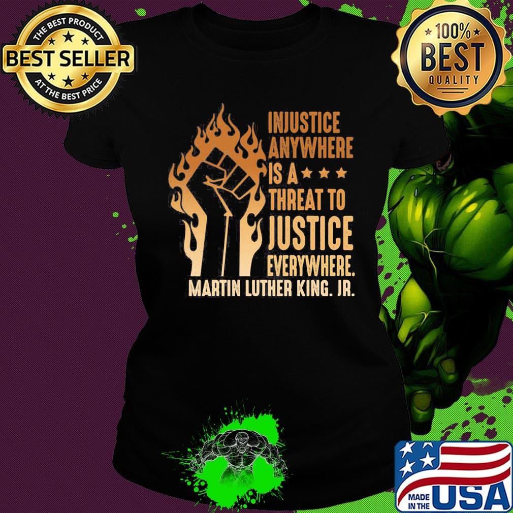 Injustice Anywhere Is A Threat To Justice Everywhere Martin Luther King Jr Black Lives Matter History MLK Shirt Ladies tee Injustice Anywhere Is A Threat To Justice Everywhere Martin Luther King Jr Black Lives Matter History MLK Shirt Ladies tee