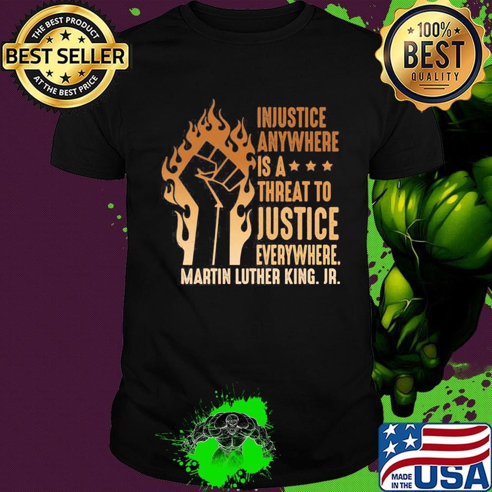 Injustice Anywhere Is A Threat To Justice Everywhere Martin Luther King Jr Black Lives Matter History MLK Shirt