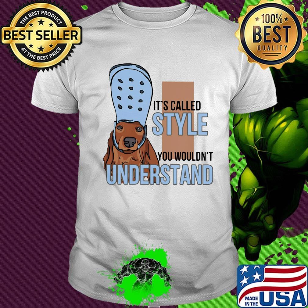 It's called style you wouldn't understand dachshund croc shirt