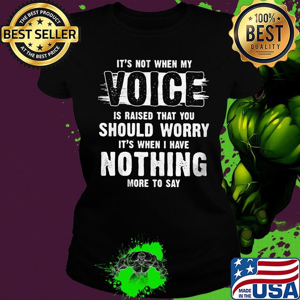 It's not when my voice is raised that you should worry nothing more to say s Ladies tee It's not when my voice is raised that you should worry nothing more to say s Ladies tee