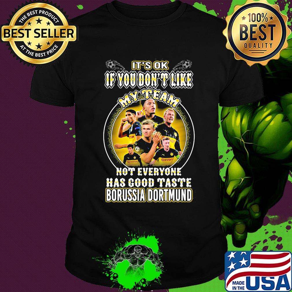 It's ok if you don't like my team not everyone has good taste borussia dortmund shirt