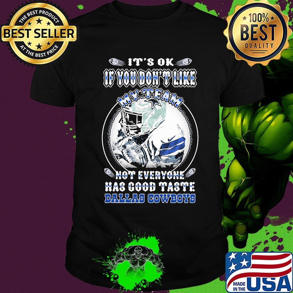 It's ok if you don't like my team not everyone has good taste dallas cowboys shirt