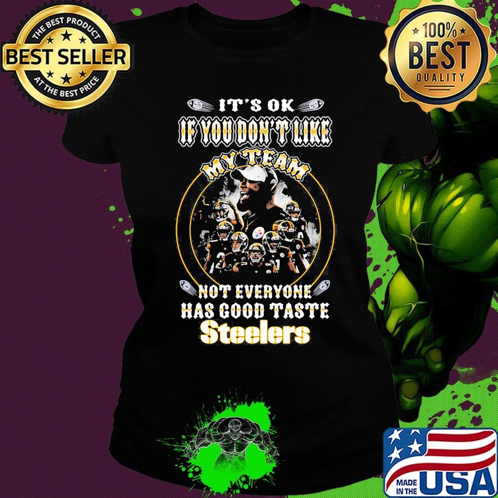 It's ok if you don't like my team not everyone has good taste steelers s Ladies tee It's ok if you don't like my team not everyone has good taste steelers s Ladies tee