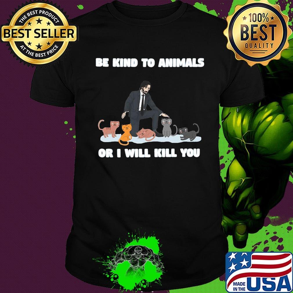 John wick and cat be kind to animals or i'll kill you shirt