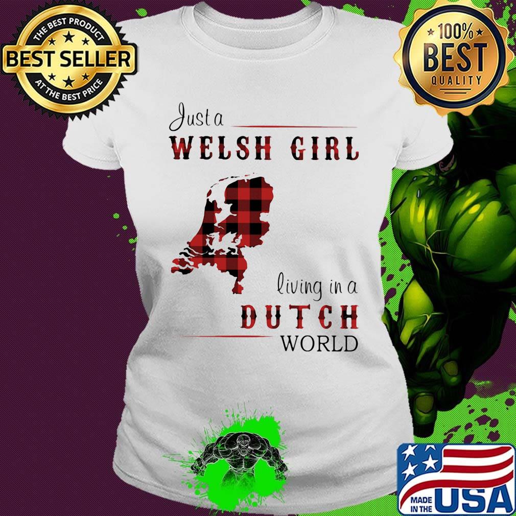 Just A Welsh Girl Living In A Dutch World Shirt Ladies tee Just A Welsh Girl Living In A Dutch World Shirt Ladies tee